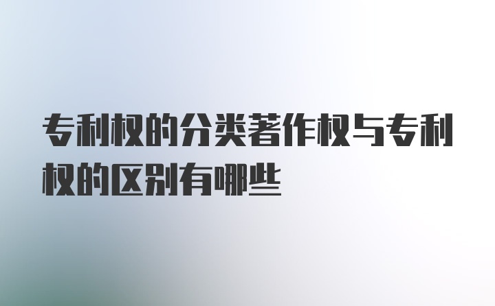 专利权的分类著作权与专利权的区别有哪些