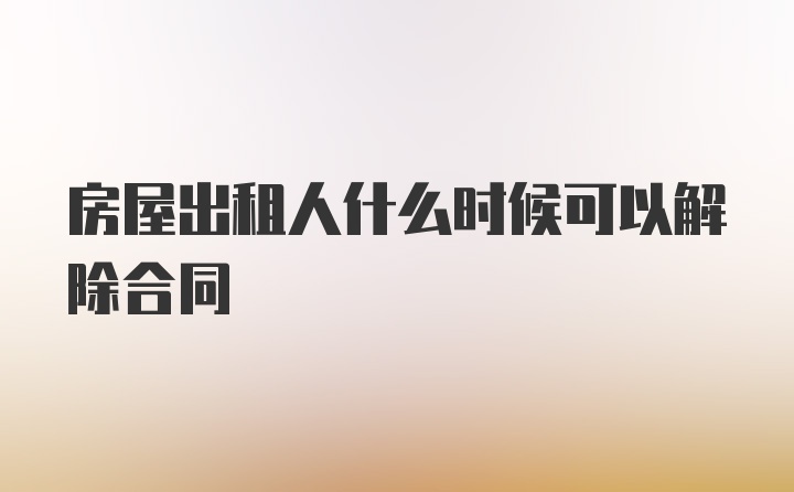 房屋出租人什么时候可以解除合同