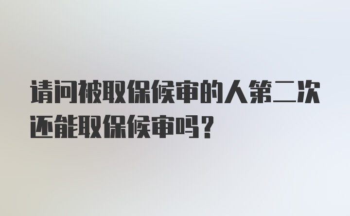 请问被取保候审的人第二次还能取保候审吗？