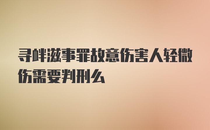 寻衅滋事罪故意伤害人轻微伤需要判刑么