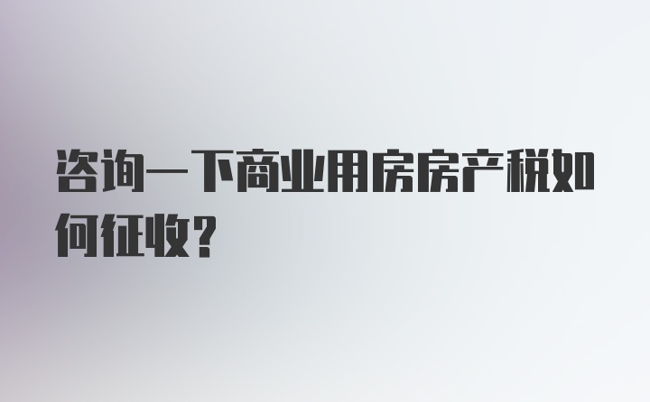 咨询一下商业用房房产税如何征收?