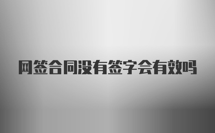 网签合同没有签字会有效吗