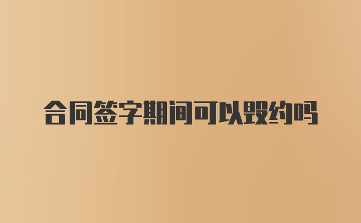 合同签字期间可以毁约吗