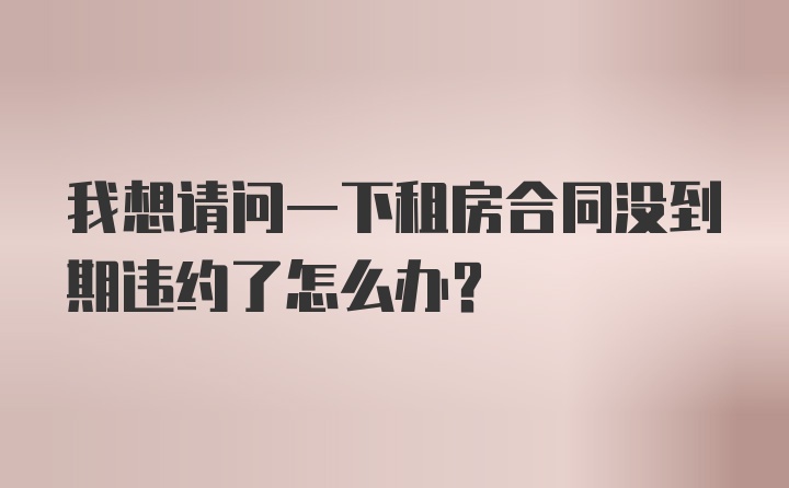 我想请问一下租房合同没到期违约了怎么办？