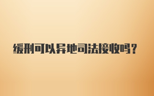 缓刑可以异地司法接收吗？