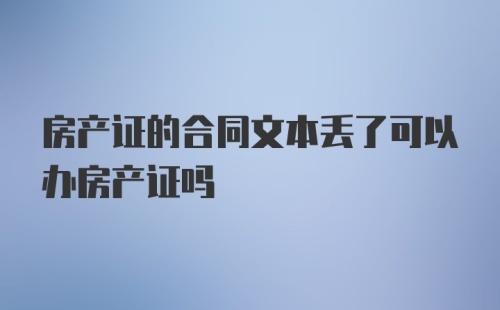 房产证的合同文本丢了可以办房产证吗