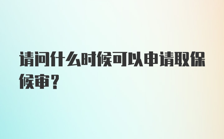 请问什么时候可以申请取保候审？