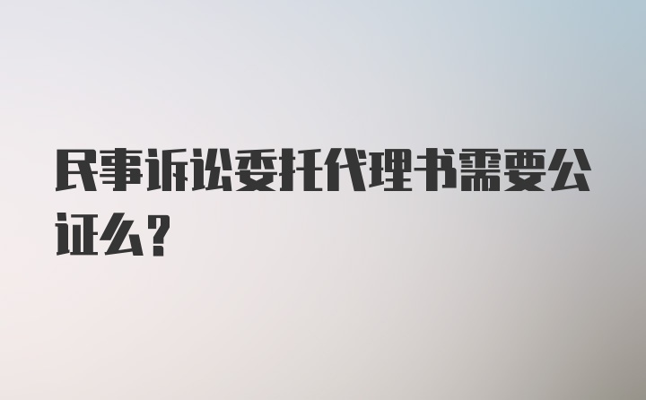 民事诉讼委托代理书需要公证么？