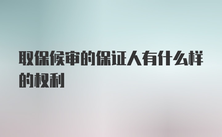 取保候审的保证人有什么样的权利