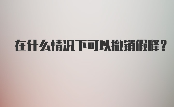 在什么情况下可以撤销假释?