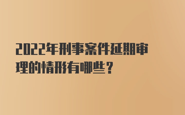 2022年刑事案件延期审理的情形有哪些?