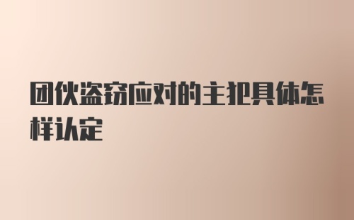 团伙盗窃应对的主犯具体怎样认定