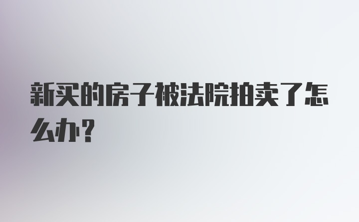 新买的房子被法院拍卖了怎么办？