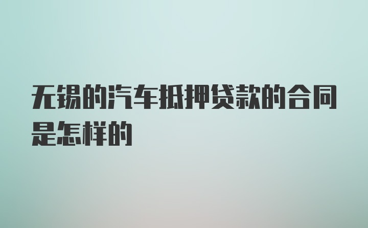 无锡的汽车抵押贷款的合同是怎样的