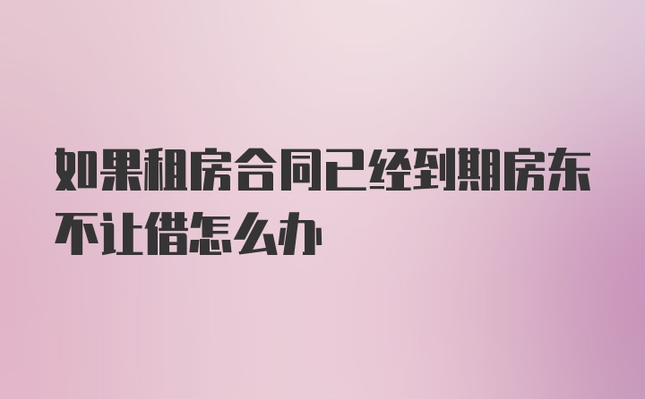 如果租房合同已经到期房东不让借怎么办