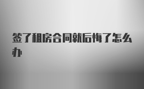 签了租房合同就后悔了怎么办