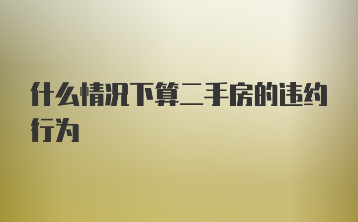 什么情况下算二手房的违约行为