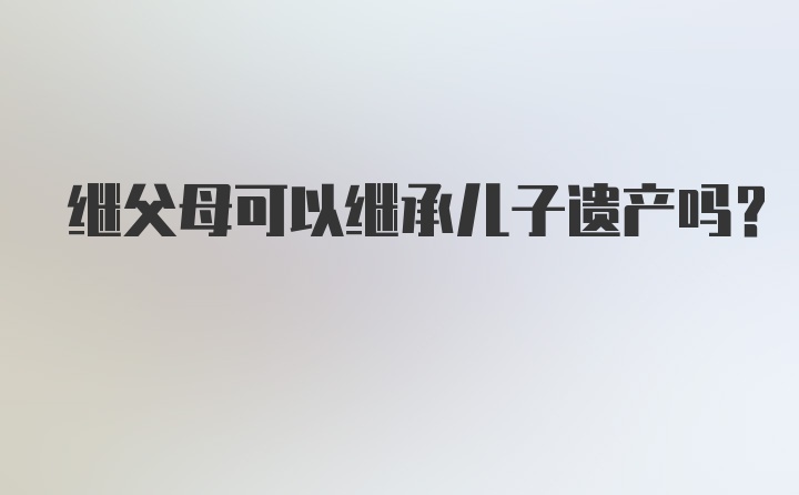 继父母可以继承儿子遗产吗?