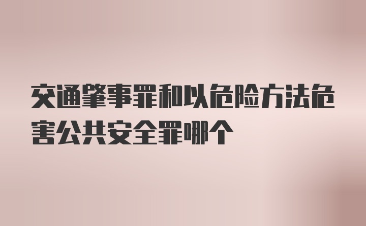 交通肇事罪和以危险方法危害公共安全罪哪个