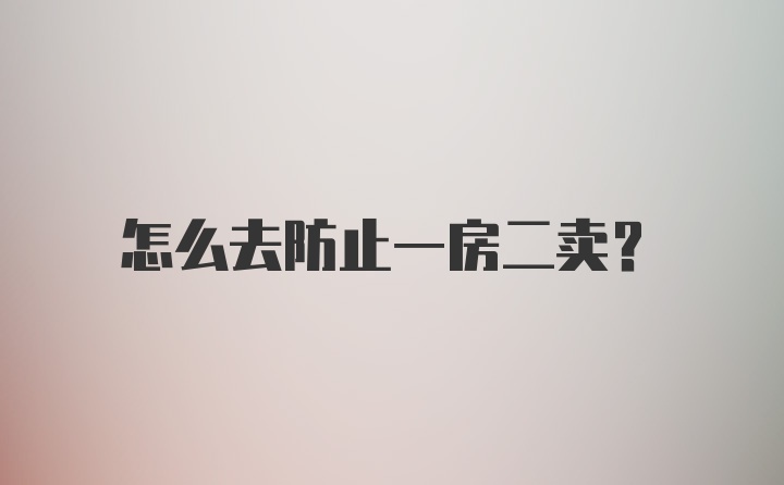 怎么去防止一房二卖？