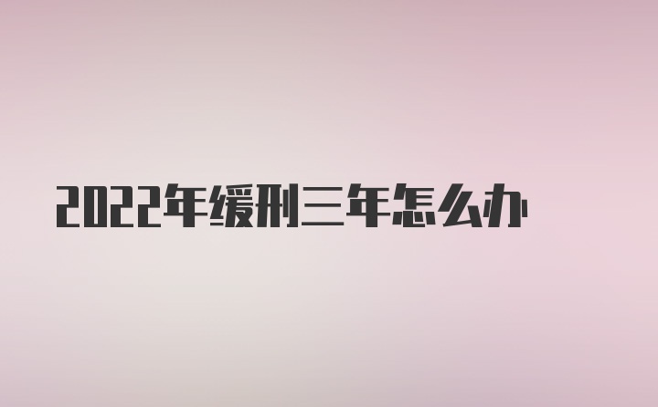 2022年缓刑三年怎么办