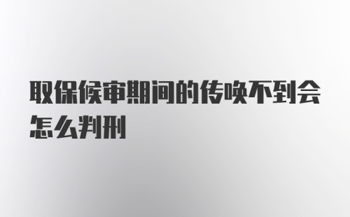 取保候审期间的传唤不到会怎么判刑