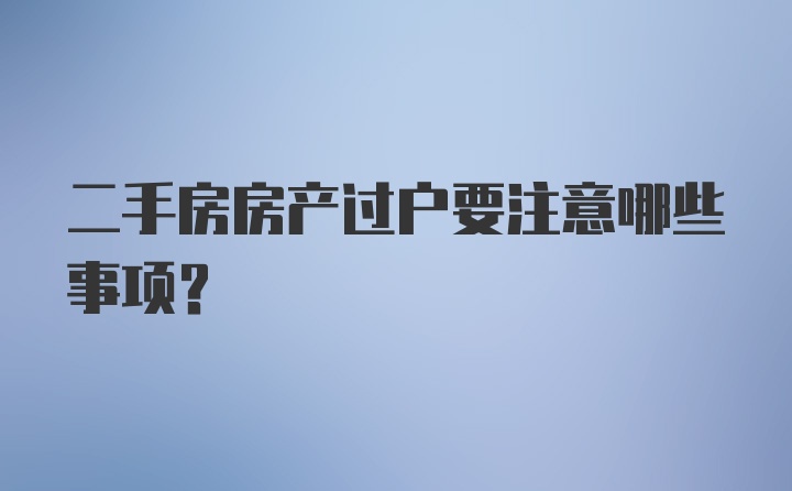 二手房房产过户要注意哪些事项？