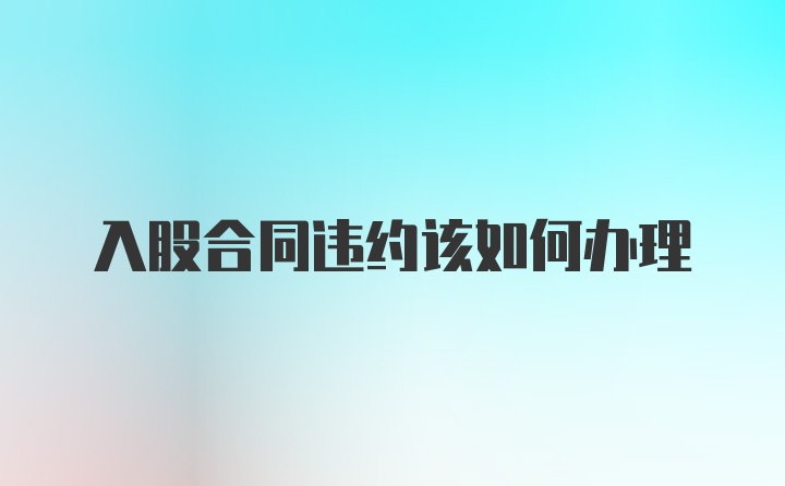 入股合同违约该如何办理