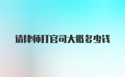 请律师打官司大概多少钱