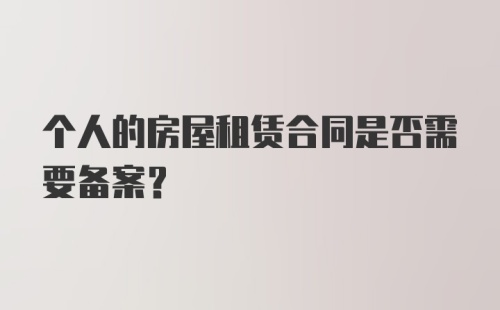 个人的房屋租赁合同是否需要备案？