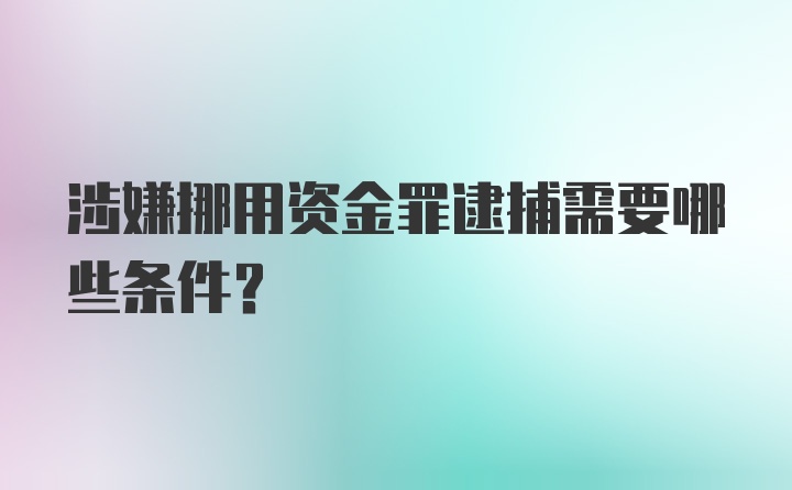 涉嫌挪用资金罪逮捕需要哪些条件?