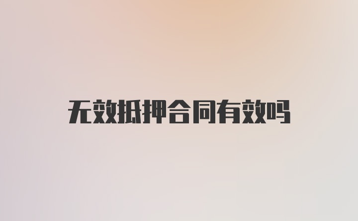 无效抵押合同有效吗