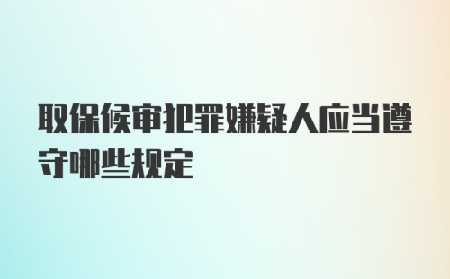 取保候审犯罪嫌疑人应当遵守哪些规定