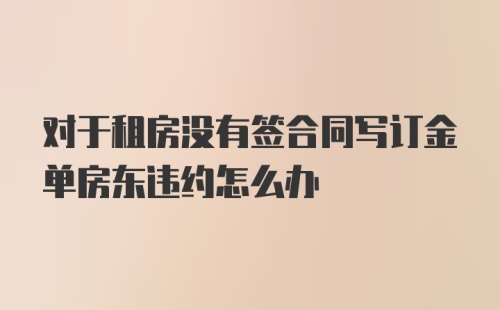 对于租房没有签合同写订金单房东违约怎么办