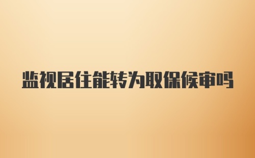 监视居住能转为取保候审吗