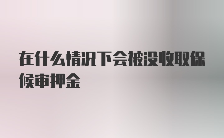 在什么情况下会被没收取保候审押金