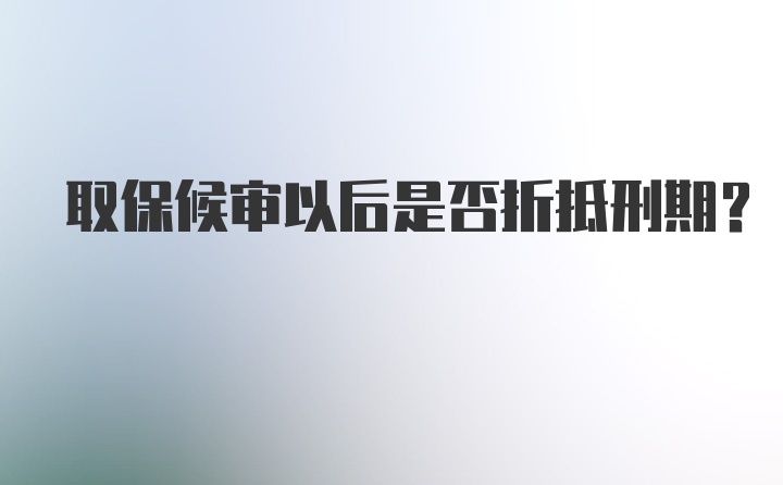 取保候审以后是否折抵刑期？