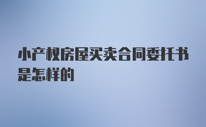 小产权房屋买卖合同委托书是怎样的