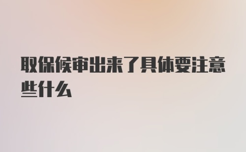 取保候审出来了具体要注意些什么