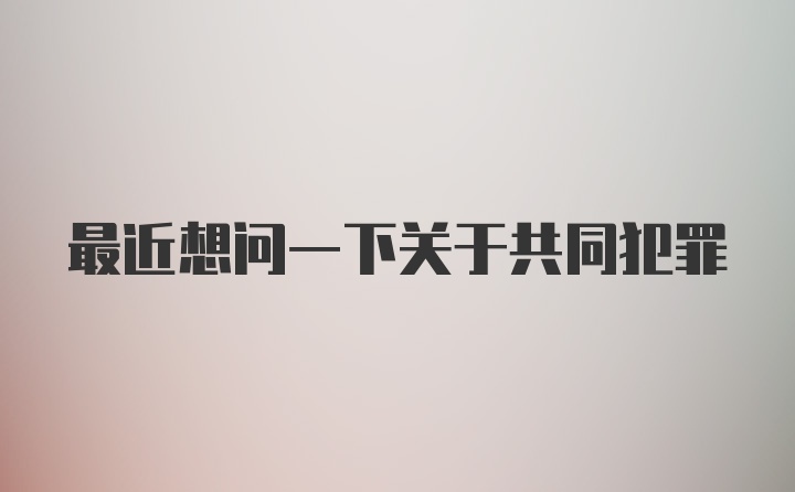 最近想问一下关于共同犯罪