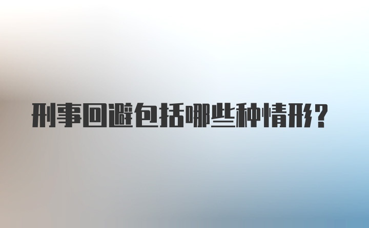 刑事回避包括哪些种情形？