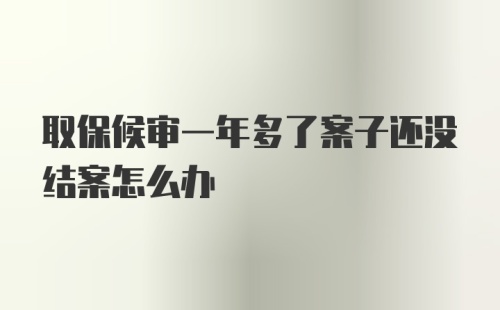 取保候审一年多了案子还没结案怎么办