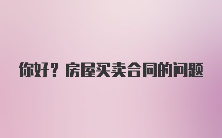 你好？房屋买卖合同的问题