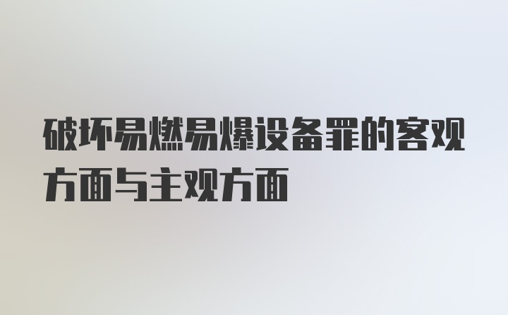 破坏易燃易爆设备罪的客观方面与主观方面