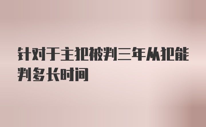 针对于主犯被判三年从犯能判多长时间