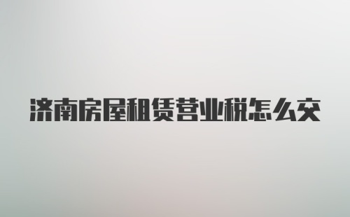 济南房屋租赁营业税怎么交