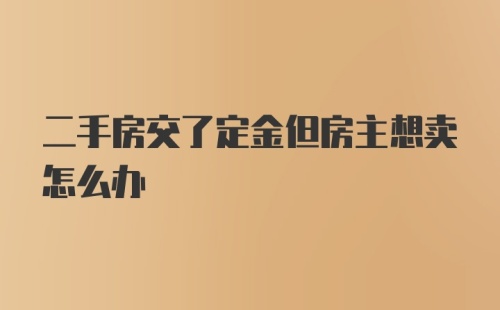 二手房交了定金但房主想卖怎么办