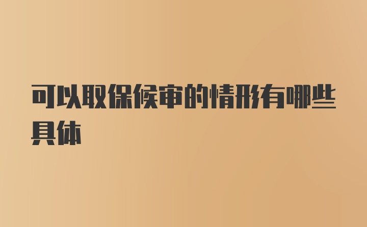 可以取保候审的情形有哪些具体