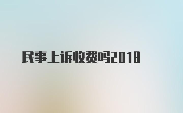 民事上诉收费吗2018