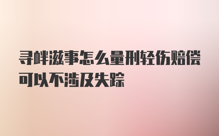 寻衅滋事怎么量刑轻伤赔偿可以不涉及失踪